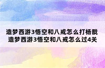 造梦西游3悟空和八戒怎么打杨戬 造梦西游3悟空和八戒怎么过4关